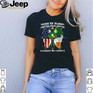 Irish by blood american by birth patriot by choice shirt