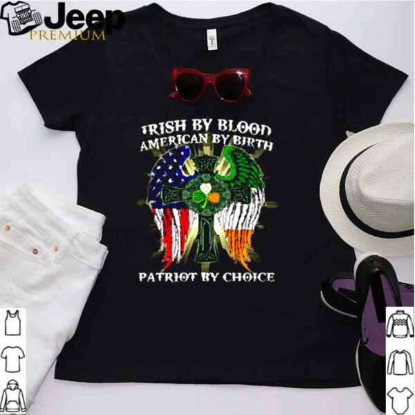 Irish by blood american by birth patriot by choice hoodie, sweater, longsleeve, shirt v-neck, t-shirt