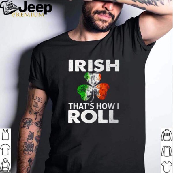Irish thats how I roll St Patricks day hoodie, sweater, longsleeve, shirt v-neck, t-shirt