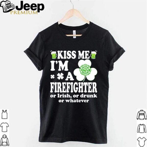 Kiss me Im a firefighter or Irish or drunk or whatever hoodie, sweater, longsleeve, shirt v-neck, t-shirt