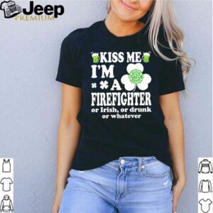 Kiss me Im a firefighter or Irish or drunk or whatever shirt