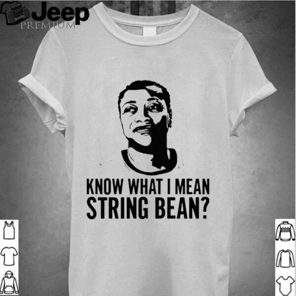 Know What I Mean String Bean hoodie, sweater, longsleeve, shirt v-neck, t-shirt