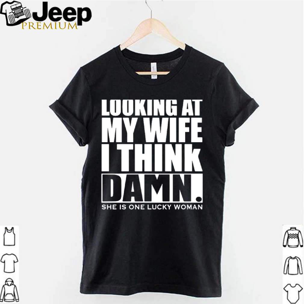Looking At My Wife I Think Damn She Is One Lucky Woman hoodie, sweater, longsleeve, shirt v-neck, t-shirt 3