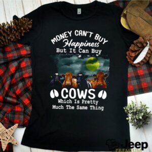 Money Cant Buy Happiness But It Can Buy Cows Which It Pretty Much The Same Thing hoodie, sweater, longsleeve, shirt v-neck, t-shirt