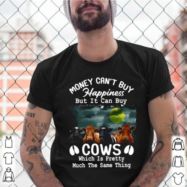 Money Cant Buy Happiness But It Can Buy Cows Which It Pretty Much The Same Thing hoodie, sweater, longsleeve, shirt v-neck, t-shirt