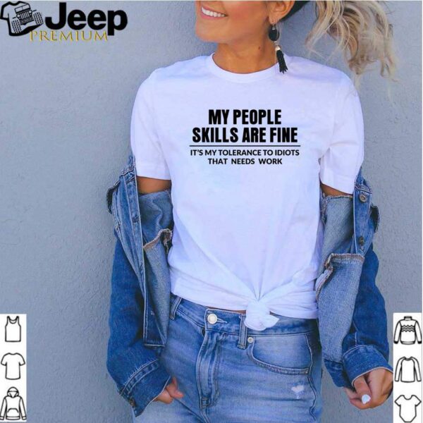 My people skills are fine its my tolerance to idiots that needs work shirt