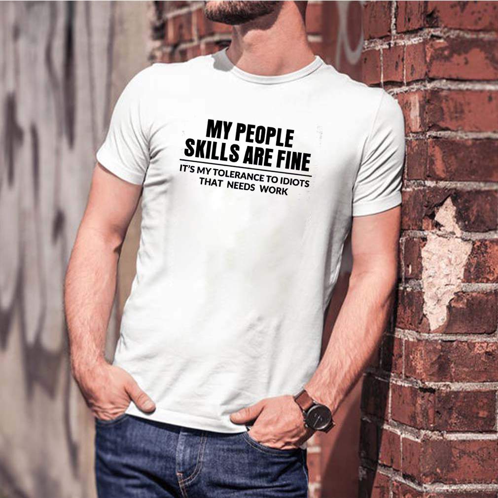 My people skills are fine its my tolerance to idiots that needs work shirt 3 hoodie, sweater, longsleeve, v-neck t-shirt