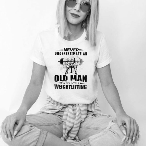 Never Underestimate An Old Man Who Loves Weightlifting hoodie, sweater, longsleeve, shirt v-neck, t-shirt