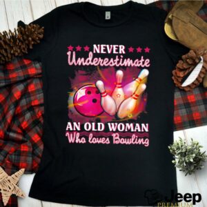 Never Underestimate An Old Woman Who Loves Bowling hoodie, sweater, longsleeve, shirt v-neck, t-shirt