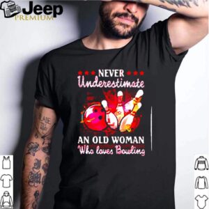 Never underestimate an old woman who loves bowling hoodie, sweater, longsleeve, shirt v-neck, t-shirt 3 1 Shirt, hoodie, sweater, long sleeve and tank top