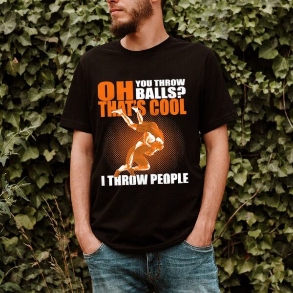 OH YOU THROW BALLS THAT’S COOL I THROW PEOPLE WRESTLING hoodie, sweater, longsleeve, shirt v-neck, t-shirt