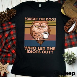 Owl Forget The Dogs Who Let The Idiots Out Vintage shirt