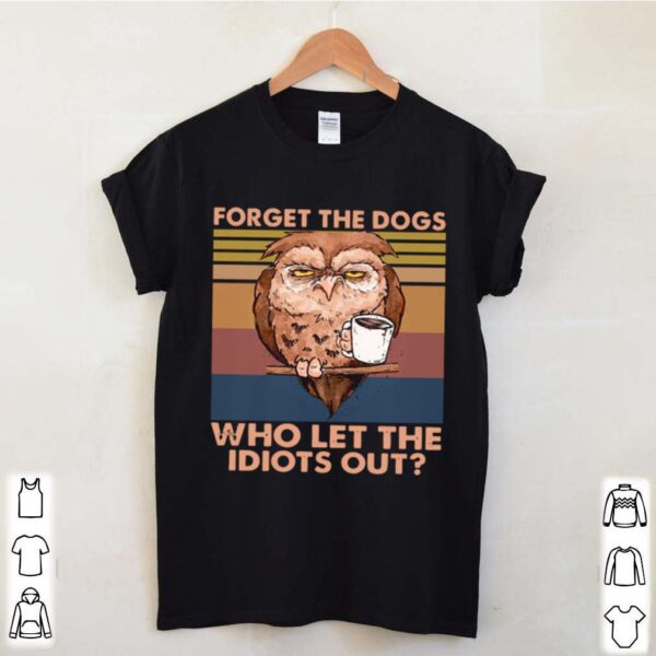 Owl Forget The Dogs Who Let The Idiots Out Vintage hoodie, sweater, longsleeve, shirt v-neck, t-shirt