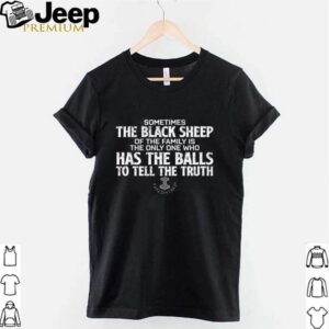 Sometimes the black sheep of the family is the only one who has the balls to tell the truth shirt