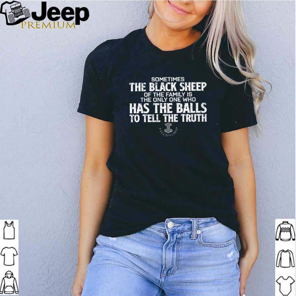 Sometimes the black sheep of the family is the only one who has the balls to tell the truth shirt 3