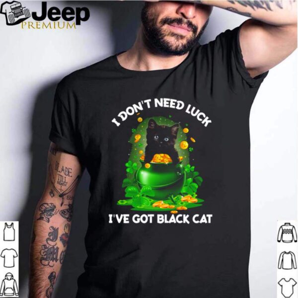 St. Patricks day I dont need luck Ive got black cat shirt
