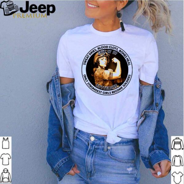 Sweat Dries Blood Clots Bones Heal Only Strongest Girl Become Soldiers Suck It Up Buttercup shirt