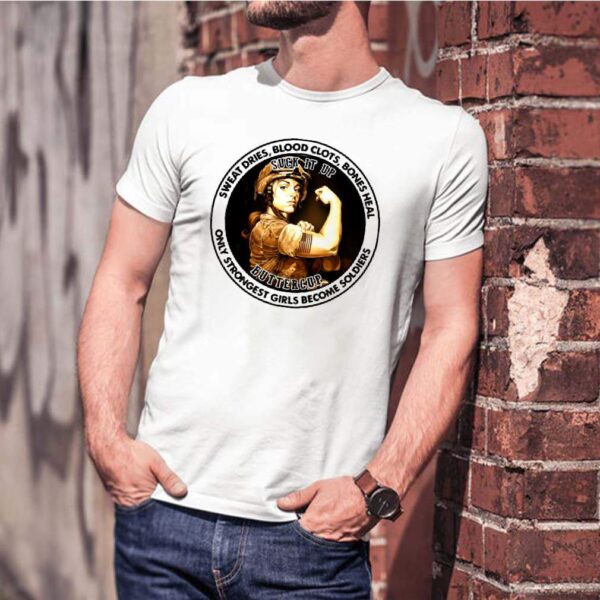 Sweat Dries Blood Clots Bones Heal Only Strongest Girl Become Soldiers Suck It Up Buttercup shirt