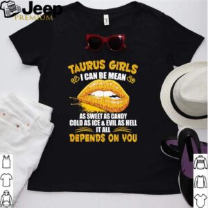 Taurus girls I can be mean as sweet as candy cold as ice and evil as hell it all depends on you shirt 2