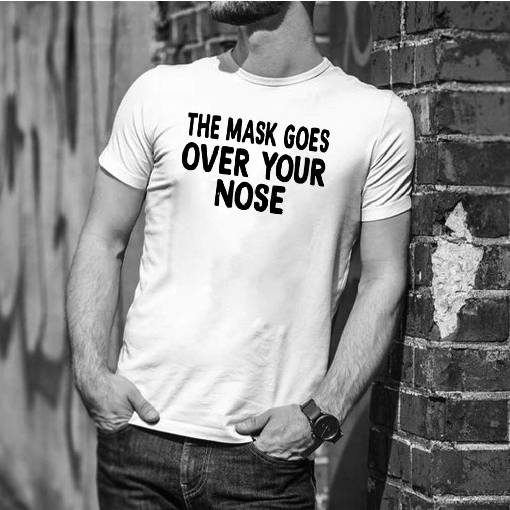 The Mask Goes Over Your Nose shirt 1
