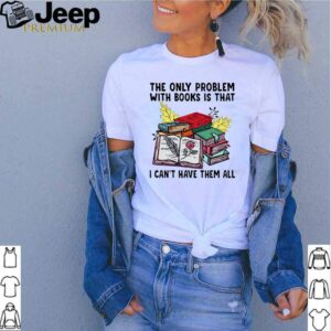 The only problem with books is that I cant have them all shirt