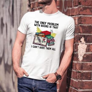 The only problem with books is that I cant have them all shirt