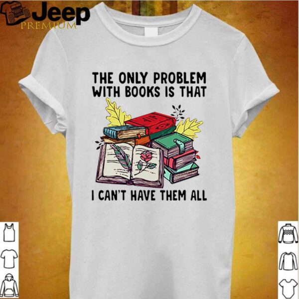 The only problem with books is that I cant have them all hoodie, sweater, longsleeve, shirt v-neck, t-shirt