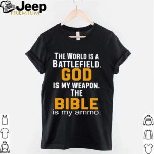 The world is a battlefield god is my weapon the bible is my ammo shirt