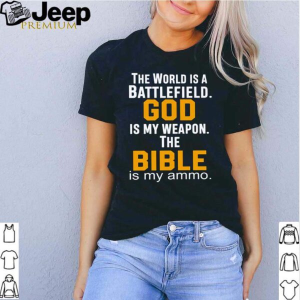 The world is a battlefield god is my weapon the bible is my ammo hoodie, sweater, longsleeve, shirt v-neck, t-shirt