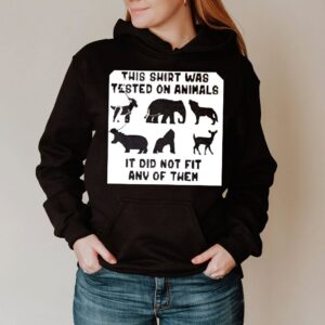 This hoodie, sweater, longsleeve, shirt v-neck, t-shirt was tested on animals it did not fit any of them hoodie, sweater, longsleeve, shirt v-neck, t-shirt 3 Shirt, hoodie, sweater, long sleeve and tank top