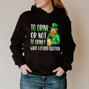 To drink or not to drink what a stupid question Saint Patricks Day hoodie, sweater, longsleeve, shirt v-neck, t-shirt (3)