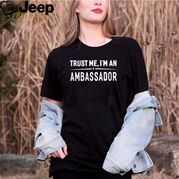 Trust Me Im An Ambassador hoodie, sweater, longsleeve, shirt v-neck, t-shirt