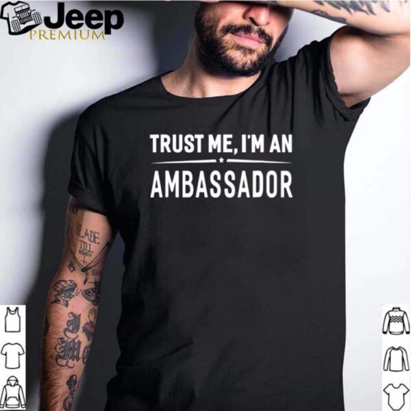 Trust Me Im An Ambassador hoodie, sweater, longsleeve, shirt v-neck, t-shirt