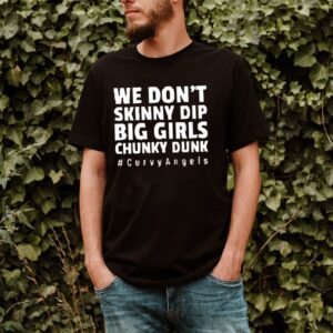 We dont skinny dip big girls chunky dunk curvyangels shirt