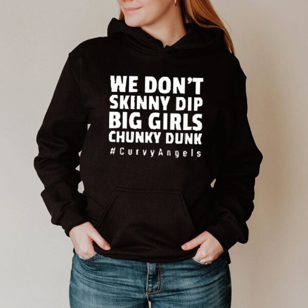 We dont skinny dip big girls chunky dunk curvyangels hoodie, sweater, longsleeve, shirt v-neck, t-shirt