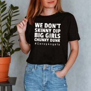 We dont skinny dip big girls chunky dunk curvyangels shirt