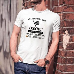 Weekend forecast crochet with no chance of house cleaning or cooking shirt