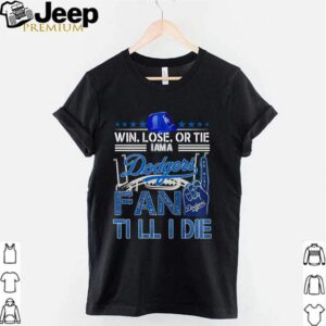 Win lose or tie I am a Dodgers fan till I die shirt