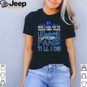 Win lose or tie I am a Dodgers fan till I die shirt