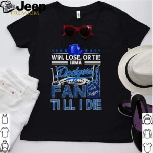 Win lose or tie I am a Dodgers fan till I die hoodie, sweater, longsleeve, shirt v-neck, t-shirt Shirt, hoodie, sweater, long sleeve and tank top