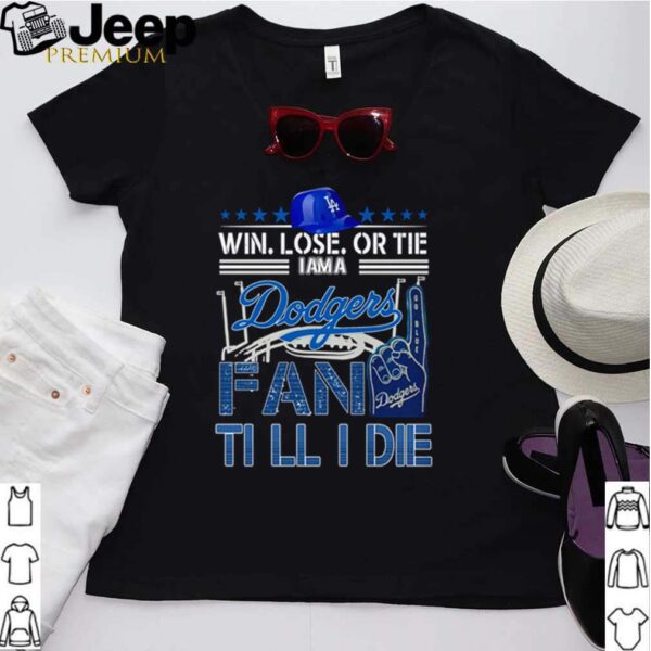 Win lose or tie I am a Dodgers fan till I die hoodie, sweater, longsleeve, shirt v-neck, t-shirt