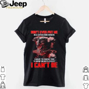 Wolf dont ever put my in a situation where I have to show you how heartless I cant be hoodie, sweater, longsleeve, shirt v-neck, t-shirt 2 Shirt, hoodie, sweater, long sleeve and tank top