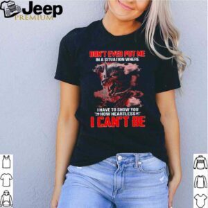 Wolf dont ever put my in a situation where I have to show you how heartless I cant be shirt