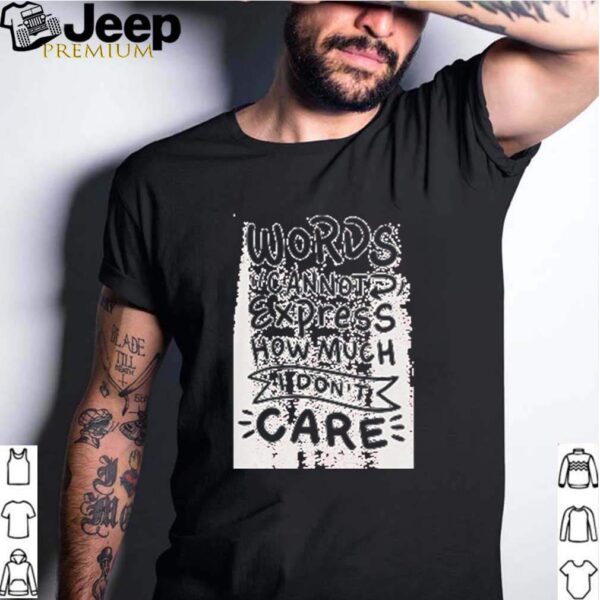 Words cannot express how much I dont care hoodie, sweater, longsleeve, shirt v-neck, t-shirt
