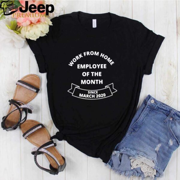 Work from home employee of the month since March 2020 hoodie, sweater, longsleeve, shirt v-neck, t-shirt