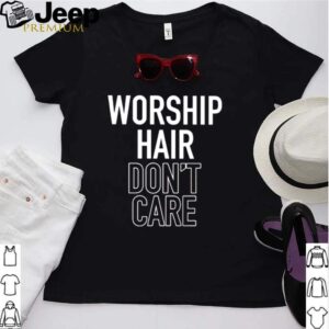 Worship Hair Dont Care shirt 2