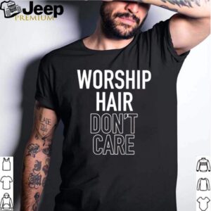 Worship Hair Dont Care hoodie, sweater, longsleeve, shirt v-neck, t-shirt