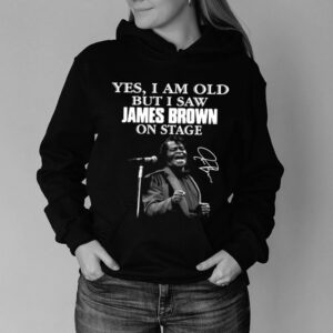 Yes I am old but I saw James Brown on stage signature hoodie, sweater, longsleeve, shirt v-neck, t-shirt (3)