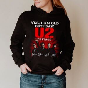 Yes I am old but I saw U2 on stage signatures hoodie, sweater, longsleeve, shirt v-neck, t-shirt