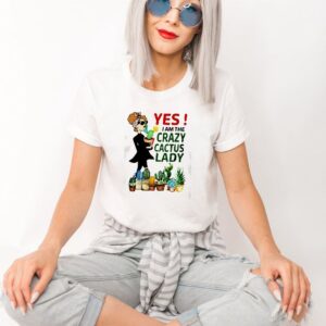 Yes I am the crazy cactus lady shirt